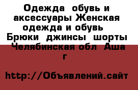 Одежда, обувь и аксессуары Женская одежда и обувь - Брюки, джинсы, шорты. Челябинская обл.,Аша г.